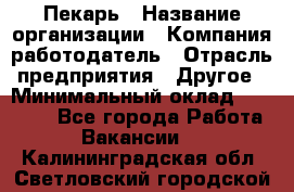 Пекарь › Название организации ­ Компания-работодатель › Отрасль предприятия ­ Другое › Минимальный оклад ­ 12 300 - Все города Работа » Вакансии   . Калининградская обл.,Светловский городской округ 